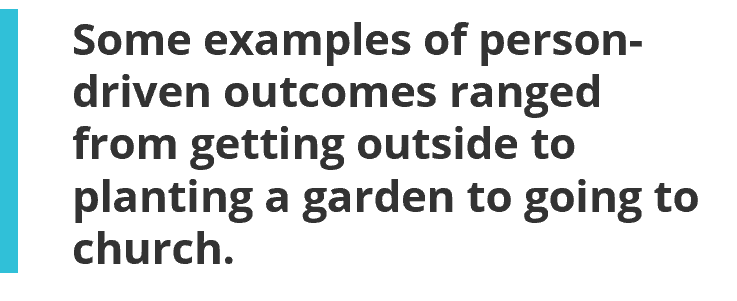 Some examples of person-driven outcomes ranged from getting outside to planting a garden to going to church.